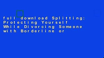 Splitting: Protecting Yourself While Divorcing Someone with Borderline or
