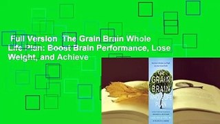 Full Version  The Grain Brain Whole Life Plan: Boost Brain Performance, Lose Weight, and Achieve