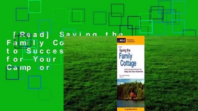 [Read] Saving the Family Cottage: A Guide to Succession Planning for Your Cottage, Cabin, Camp or