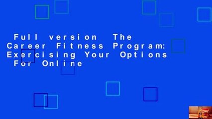 Full version  The Career Fitness Program: Exercising Your Options  For Online
