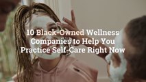 10 Black-Owned Wellness Companies to Help You Practice Self-Care Right Now