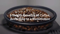 6 Health Benefits of Coffee, According to a Nutritionist