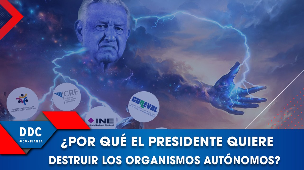 ¿Por qué el López Obrador quiere destruir los organismos autónomos?
