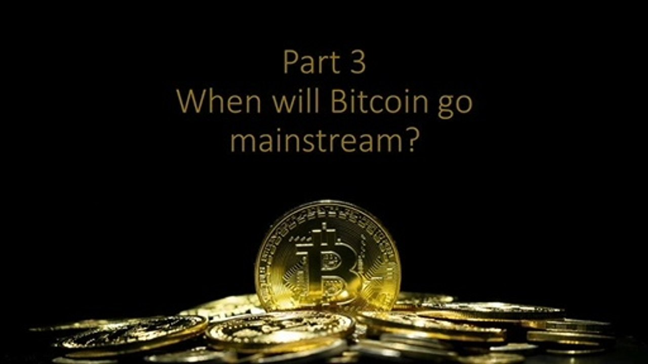 Part 3 When will bitcoin go mainstream?
