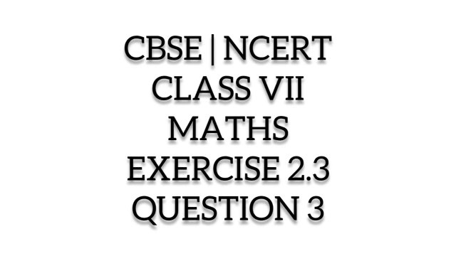 question of math for class 7 I CBSE | NCERT | CLASS 7 | MATHS | EXERCISE 2.3 | QUESTION 3