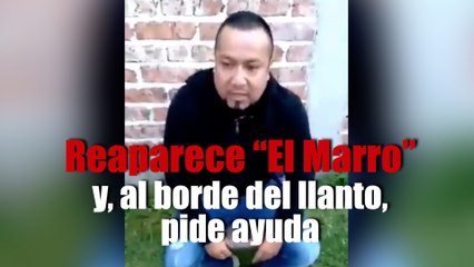 Reaparece “El Marro” y, al borde del llanto, pide ayuda