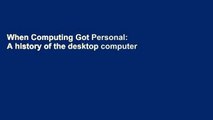 When Computing Got Personal: A history of the desktop computer