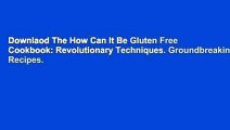 Downlaod The How Can It Be Gluten Free Cookbook: Revolutionary Techniques. Groundbreaking Recipes.