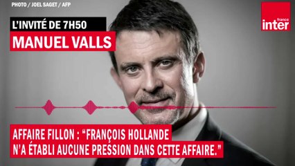 Affaire Fillon : pour Manuel Valls, "François Hollande n'a établi aucune pression dans cette affaire"