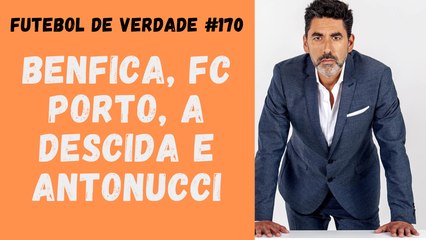 Futebol de Verdade #170 Benfica, FC Porto, a descida e Antonucci