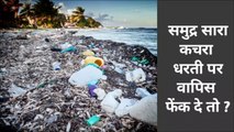 क्या हो अगर समुद्र में डाला गया सारा कचरा समुद्र धरती पर वापिस फेंक दे तो ? What will happen if Ocean return all our garbage which we fall out in Oceans.