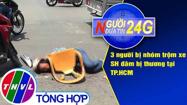 Người đưa tin 24G (6g30 ngày 24/6/2020): 3 người bị nhóm trộm xe SH đâm bị thương tại TP.HCM