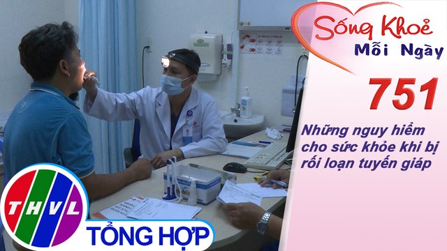 Những nguy hiểm cho sức khỏe khi bị rối loạn tuyến giáp | Sống khỏe mỗi ngày - Kỳ 751