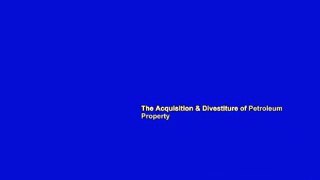 The Acquisition & Divestiture of Petroleum Property