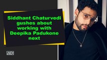 Siddhant Chaturvedi gushes about working with Deepika Padukone next