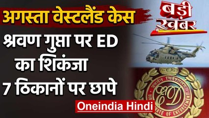 Agusta Westland Scam  : ED ने Shravan Gupta पर कसा शिकंजा, 7 ठिकानों पर छापेमारी | वनइंडिया हिंदी