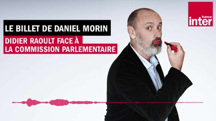 Download Video: Didier Raoult face à la Commission d'enquête parlementaire - Le billet de Daniel Morin