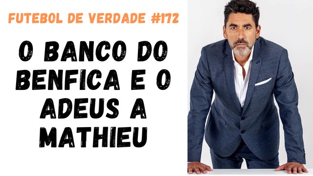Futebol de Verdade #172 - O banco do Benfica e o adeus a Mathieu