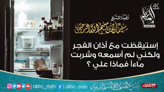 إستيقظت مع أذان الفجر ولكني لم أسمعه وشربت ماءاً فماذا علي ؟ - الشيخ سليمان الرحيلي