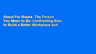 About For Books  The Person You Mean to Be: Confronting Bias to Build a Better Workplace and