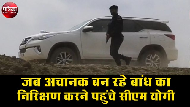 जब अचानक बन रहे बांध का निरिक्षण करने पहुँच गए सीएम योगी