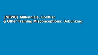 [NEWS]  Millennials, Goldfish & Other Training Misconceptions: Debunking