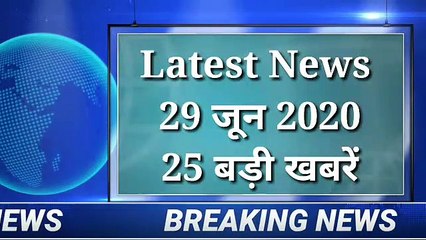 29 June 2020: अब तक की 25 बड़ी खबरें। Latest 25 news today.