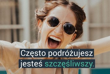 Często podróżujesz jesteś szczęśliwszy.