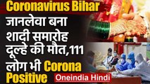 Coronavirus Bihar : Corona Positive दूल्हे की मौत,शादी में शामिल 111 लोग संक्रमित | वनइंडिया हिंदी