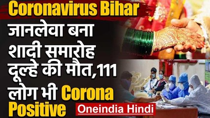 Coronavirus Bihar : Corona Positive दूल्हे की मौत,शादी में शामिल 111 लोग संक्रमित | वनइंडिया हिंदी