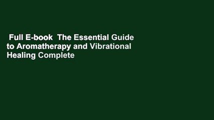 Full E-book  The Essential Guide to Aromatherapy and Vibrational Healing Complete