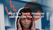 What Is a 'Stress' Headache and How Can You Treat It?