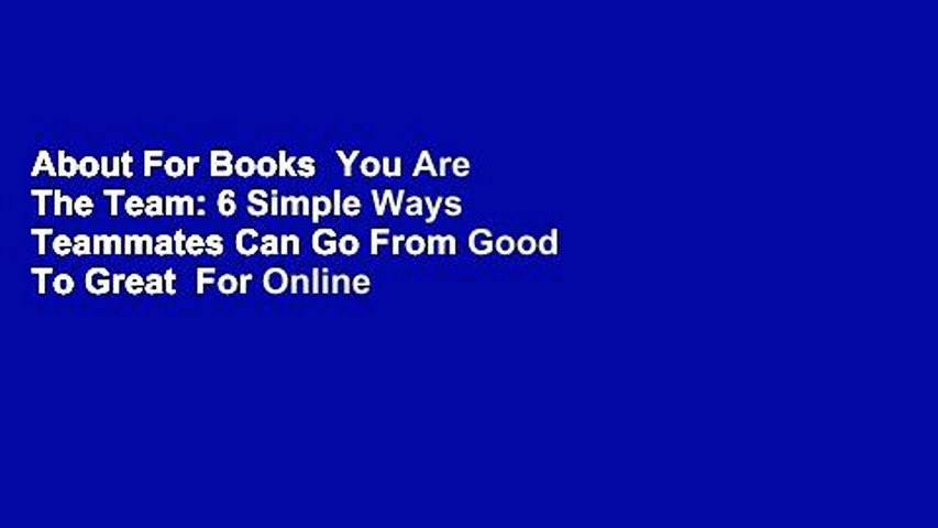 About For Books  You Are The Team: 6 Simple Ways Teammates Can Go From Good To Great  For Online