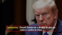 Coronavirus : Donald Trump est « de plus en plus en colère » contre la Chine