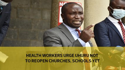 Health workers urge Uhuru not to reopen churches, schools yet