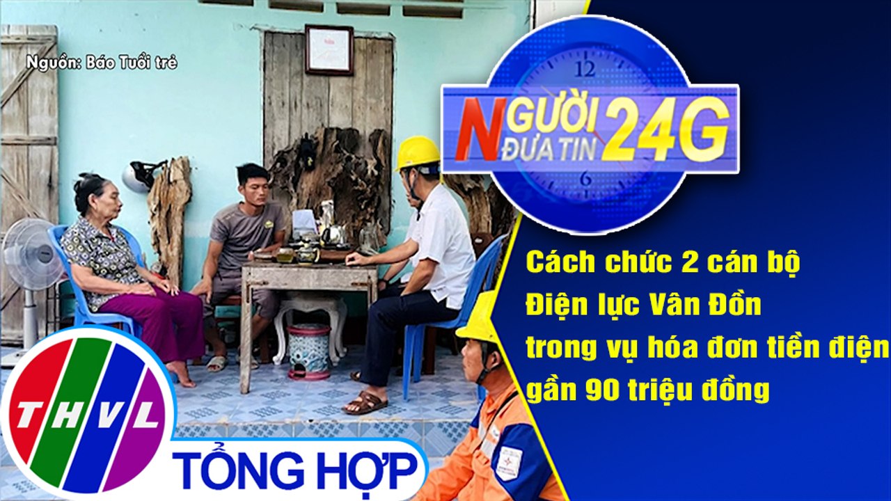 Người đưa tin 24G (6g30 ngày 2/7/2020): Cách chức 2 cán bộ Điện lực Vân Đồn