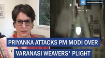 Priyanka Attacks Pm Modi Over Varanasi Weavers' Plight