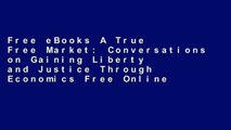 Free eBooks A True Free Market: Conversations on Gaining Liberty and Justice
