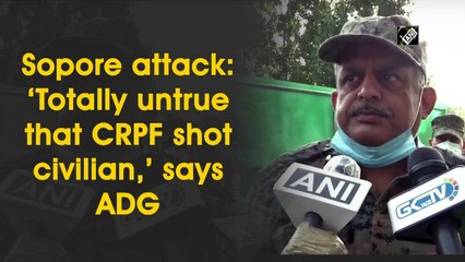 Sopore attack: ‘Totally untrue that CRPF shot civilian,’ says ADG