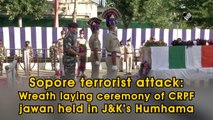 Sopore terrorist attack: Wreath laying ceremony of CRPF jawan held in J&K’s Humhama