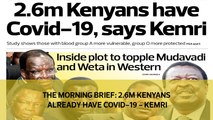 The Morning Brief: 2.6M Kenyans already have Covid-19 - Kemri