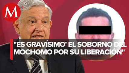 AMLO: soborno para liberar a "EL Mochomo" es gravísimo