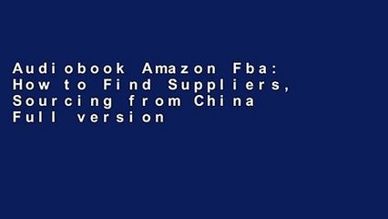 Audiobook Amazon Fba: How to Find Suppliers, Sourcing from China Full version