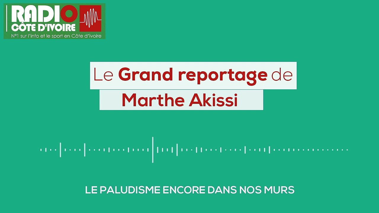 [Grand Reportage] "Le paludisme, encore dans nos murs !" - Radio Côte d'Ivoire