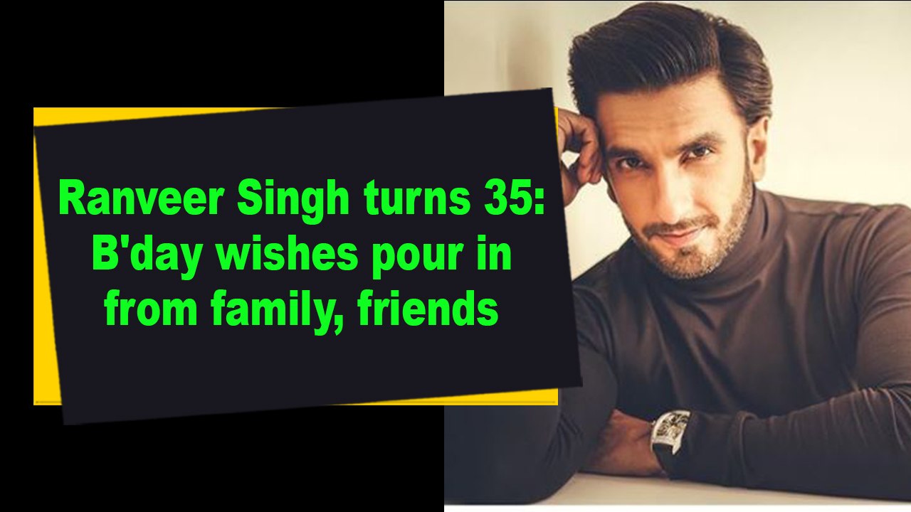 Ranveer Singh turns 35- B'day wishes pour in from family, friends