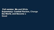 Full version  Me and White Supremacy: Combat Racism, Change the World, and Become a Good