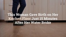 This Woman Gave Birth on Her Kitchen Floor Just 15 Minutes After Her Water Broke