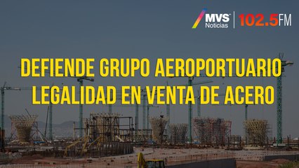 Defiende Grupo Aeroportuario legalidad en venta de acero