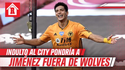 RAÚL JIMÉNEZ: INDULTO AL MANCHESTER CITY COMPLICA PERMANENCIA DEL MEXICANO EN WOLVES