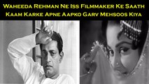 Waheeda Rehman Ne Iss Filmmaker Ke Saath Kaam Karke Apne Aapko Garv Mehsoos Kiya